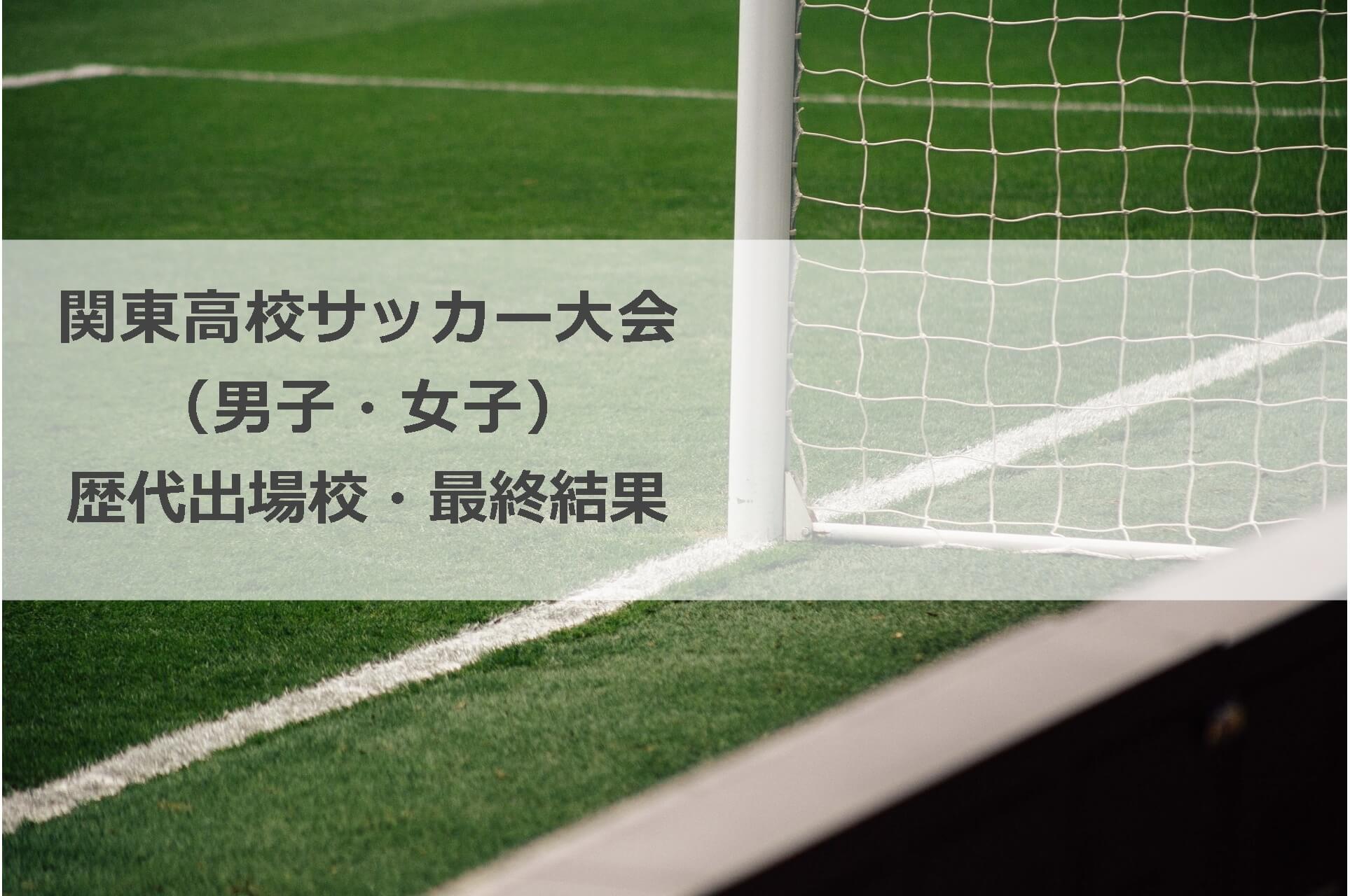 関東大会 高校サッカー 男子 女子 歴代出場校 結果 22年まで更新中
